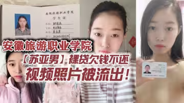 安徽旅遊職業學院【蘇亞男】裸貸欠錢不還，視頻照片被流出！