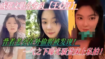 成都文職公務員【王心萍】背著老公在外偷腥被發現！一氣之下曝光騷貨床上私拍！