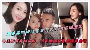 完美露臉極品美女與男友啪啪被流出，女主超美身材很好，沙發倒插懟著爆操真會玩