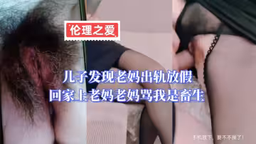 兒子發現老媽出軌，放假回家上老媽，老媽罵我是畜生
