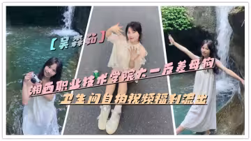 湘西職業技術學院大一反差母狗【吳森茹】衛生間自拍視頻福利流出