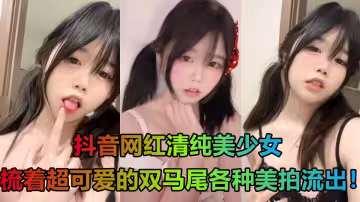 抖音網紅清純美少女，梳著超可愛的雙馬尾各種美拍流出！穿著白絲露出嫩穴