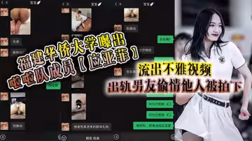 福建華僑大學曝出啦啦隊成員【應亞菲】流出不雅視頻！出軌男友偷情他人被拍下，事後還被小三發視頻嘲諷！