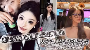 重慶高顏值外圍極品女神曝光！多少男人的白月光卻在外圍屆玩得風生水起！