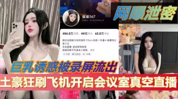 抖音67萬粉擦邊網紅【崔崔567】土豪狂刷飛機開啟會議室真空直播！巨乳誘惑被錄屏流出