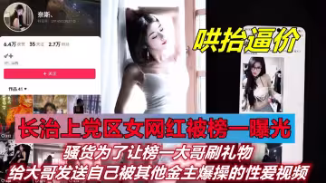 【哄抬逼價】長治上黨區女網紅【奈斯、】被榜一曝光！騷貨為了讓榜一大哥刷禮物，給大哥發送自己被其他金主爆操的性愛視頻
