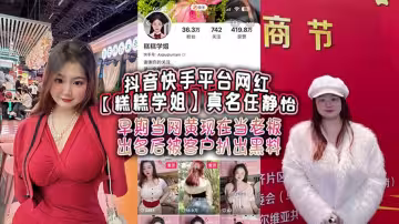 抖音快手平台网红【糕糕学姐】真名【任静怡】早期当网黄现在当老板 出名后被客户扒出黑料！