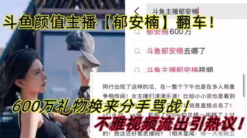 鬥魚顏值主播【郁安楠】翻車！600萬禮物換來分手罵戰！不雅視頻流出引熱議！