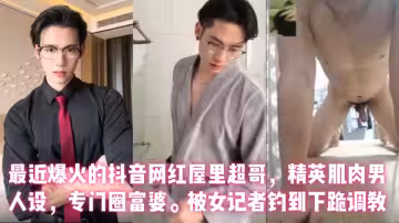 【又有多少小姐姐心碎】抖音137萬粉絲男網紅【屋裡超哥】流出女記者採訪視頻！被女記者釣到下跪調教