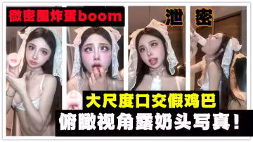 【微密圈炸蛋boom】大尺度口交假雞巴俯瞰視角露奶頭寫真流出！