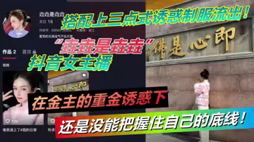 抖音女主播【垚垚是垚垚】在金主的重金誘惑下還是沒能把握住自己的底線！搭配上三點式誘惑制服流出！