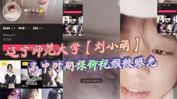 遼寧師範大學【劉小萌】高中時期裸聊視頻被曝光！小小年紀就騷性大發的母狗！