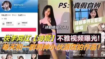 快手【詩穎】每天和一群精神小伙酒店拍作品！不雅視頻曝光！