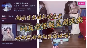 新娘子直播不慎走光！網友完整版錄屏流出！酥軟乳房秀翻直播現場！
