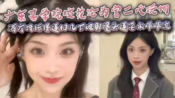 廣東某學院校花淪為富二代玩物，酒店跪舔騷逼扣幾下她那饅頭逼淫水嘩嘩流
