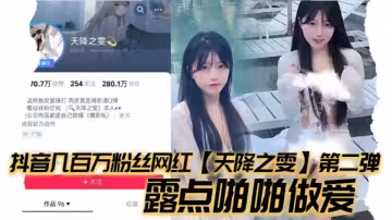 抖音幾百萬粉絲網紅【天降之雯】第2彈，露點啪啪做愛，嫩妹反差婊美女