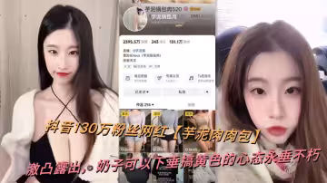 抖音130万粉丝网红【芋泥肉肉包】激凸露出，奶子可以下垂搞黄色的心态永垂不朽
