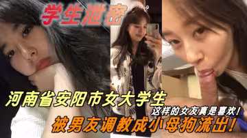 這樣的女友真是喜歡！河南省安陽市女大學生被男友調教成小母狗流出！