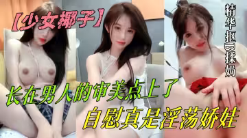 長在男人的審美點上了【少女椰子】超仙女神!不看後悔，一身騷~精華摳B揉奶，自慰真是淫蕩嬌娃