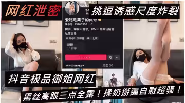 抖音極品御姐網紅【愛吃毛栗子的佩奇】黑絲高跟三點全露！揉奶掰逼自慰超騷！挑逗誘惑尺度炸裂