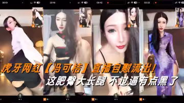 虎牙網紅【馮可桔】直播自慰流出！這肥臀大長腿，不過逼有點黑了
