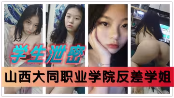 山西大同職業學院學姐宿舍自慰視頻流出！與男友歡愛無套內射顫抖呻吟！