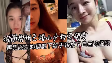 湖南郴州已婚少婦【吳僑雯】被網男調教視頻流出！
