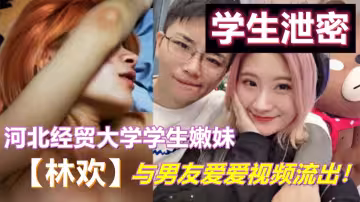 河北經貿大學學生嫩妹【林歡】與男友愛愛視頻流出！性感女僕裝和男友一起激烈啪啪！