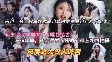 四川一名士官軍嫂被曝出軌對象竟是自己的親姐夫！私生活混亂程度令人瞠目結舌！