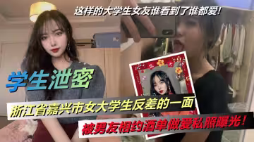 浙江省嘉興市女大學生反差的一面，被男友相約酒單做愛私照曝光！這樣的大學生女友誰看到了誰都愛!