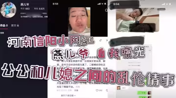河南信陽小網紅【燕兒爺】自我曝光！公公和兒媳之間的亂倫情事！