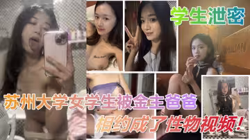 蘇州大學女學生被金主爸爸相約成了玩物視頻流出！粉嫩的穴穴掰開被男主各種姿勢爆插！