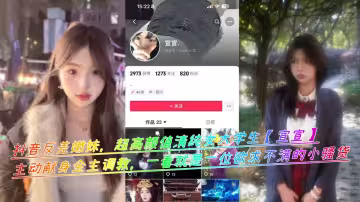 抖音反差嫩妹，超高顏值清純女大學生【宣宣】主動獻身金主調教，一看就是一位欲求不滿的小騷貨