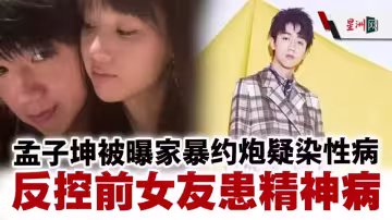 明日之子選手孟子坤被實錘家暴出軌 前女友長文爆料其所有齷齪之事 性愛視頻火爆全網