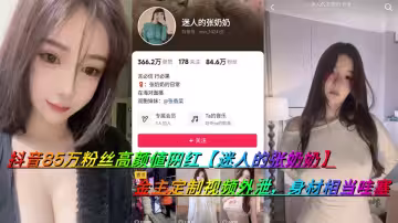 抖音85萬粉絲高顏值網紅【迷人的張奶奶】金主定製視頻外泄，身材相當哇塞