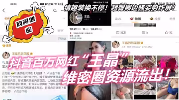 抖音百萬網紅【王晶】維密圈資源流出！情趣裝換不停！翹臀擦邊騷姿勢炸屏！