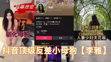 抖音頂級反差小母狗【李雅】人妻少婦天花板！簡直騷到我心坎裡面了！