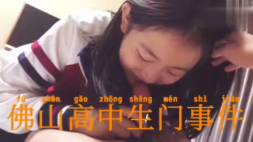 佛山高中生門事件，眼鏡校服妹口交技術生澀，被渣男後入