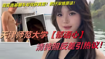 天津師範大學【郁語心】清純照反差引熱議！現實面基翻車卻收穫真愛！肥仔深情原諒！