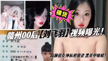 贛州00後【劉飛羽】裸貸視頻曝光！高顏值女神私密撩姿 黑美甲吸睛！