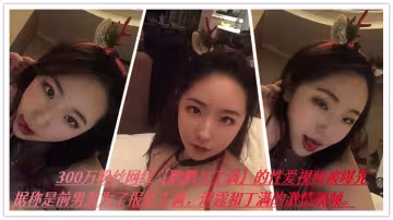 300萬粉絲網紅【鵬鵬與丁滿】的性愛視頻被曝光，據稱是前男友為了報復丁滿，泄露和丁滿的激情視頻。