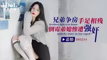 ID5214.芯怡.兄弟爭房手足相殘 倒霉弟媳慘遭強姦