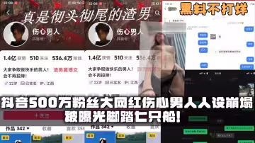 抖音500萬粉絲大網紅傷心男人人設崩塌！被曝光腳踏七隻船！真是徹頭徹尾的渣男