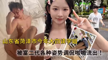 山東省菏澤市今年大四讀學姐被富二代看上經常出去旅遊 遊玩，被金主各種姿勢調侃啪啪流出！