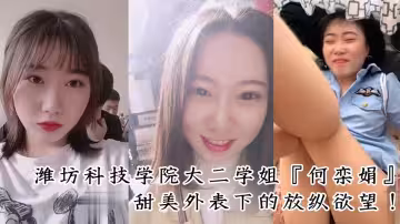 濰坊科技學院大二學姐『何欒娟』甜美外表下的放縱慾望！情趣女警制服內的極致放蕩！淫亂叫床視頻曝光！