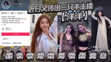 近日又傳出三隻羊主播【洋洋】疑似被潛規則視頻流出，有沒有鐵粉看看是不是本人，說是潛規則但看著挺主動的