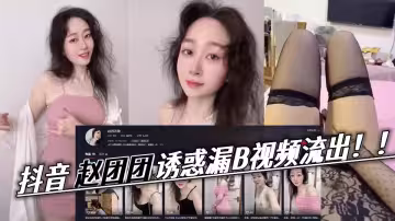 抖音趙團團誘惑漏B視頻流出！！