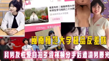 閩南師範大學極品反差婊被男友各種調教做愛，被操到高潮噴水眼神迷離，和男友性愛自拍多段視頻，分手後遭渣男曝光