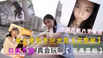 中國民航大學美女校花『崔潔』被土豪包養3P！嬌喘呻吟不斷，口交賣力，粉嫩小穴勾魂攝魄！