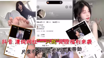 抖音清純網紅「一隻妮」足控福利來襲。尺度不大但是長的事真帶勁~